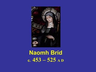 Naomh Bríd
c. 453 – 525 A D
 