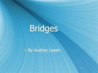 Bridges

s By Audrey Leyen



                    1
 
