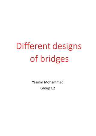 Different designs
of bridges
Yasmin Mohammed
Group E2
 