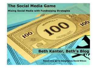 The Social Media Game
Mixing Social Media with Fundraising Strategies




                       Beth Kanter, Beth’s Blog

                          Based on a game designed by David Wilcox