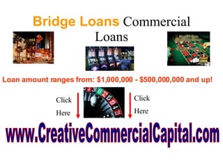 Bridge Loans  Commercial Loans Loan amount ranges from: $1,000,000 - $500,000,000 and up!   www.CreativeCommercialCapital.com Click  Here Click  Here 