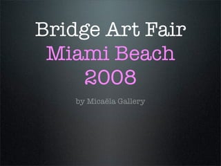 Bridge Art Fair
 Miami Beach
     2008
    by Micaëla Gallery
 