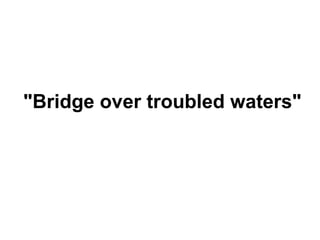 "Bridge over troubled waters"