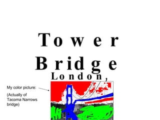 Tower Bridge London, England My color picture: (Actually of Tacoma Narrows bridge) 