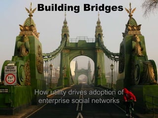 How utility drives adoption of
enterprise social networks
Building Bridges
 