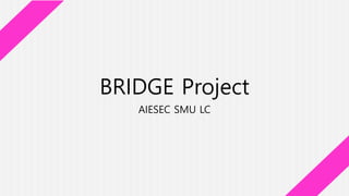 BRIDGE Project
AIESEC SMU LC
 