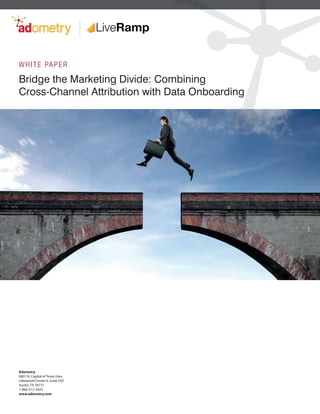 Bridge the Marketing Divide: Combining
Cross-Channel Attribution with Data Onboarding
WHITE PAPER
Adometry
6801 N. Capital of Texas Hwy.
Lakewood Center II, Suite 250
Austin, TX 78731
1-866-512-5425
www.adometry.com
 