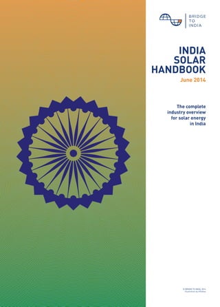 1© BRIDGE TO INDIA, 2014
INDIA
SOLAR
HANDBOOK
June 2014
	
The complete
industry overview
for solar energy
in India
© BRIDGE TO INDIA, 2014
Illustration by tiffinbox
 