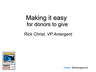 Making it easy  for donors to give Rick Christ, VP Amergent 