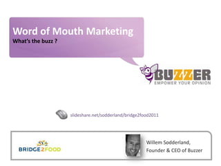 Word of Mouth Marketing What’s the buzz ? slideshare.net/sodderland/bridge2food2011 Willem Sodderland, Founder & CEO of Buzzer 