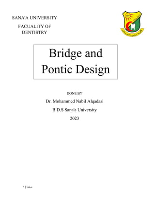 | ‫صفحة‬
1
Bridge and
Pontic Design
DONE BY
Dr. Mohammed Nabil Alqadasi
B.D.S Sana'a University
2023
SANA'A UNIVERSITY
FACUALITY OF
DENTISTRY
 