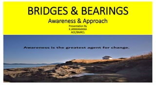 BRIDGES & BEARINGS
Awareness & Approach
Presentation By
K.JAYARAMANA
AEE/BMRCL
 