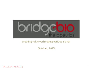 브릿지바이오 (주)	
Bridge	Biotherapeu0cs	Inc.	
Crea0ng	value	via	bridging	various	islands	
	
October,	2015	
	
1	Informa(on	For	Slideshare.net	
 