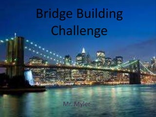 Bridge Building
   Challenge



    Mr. Myler
 