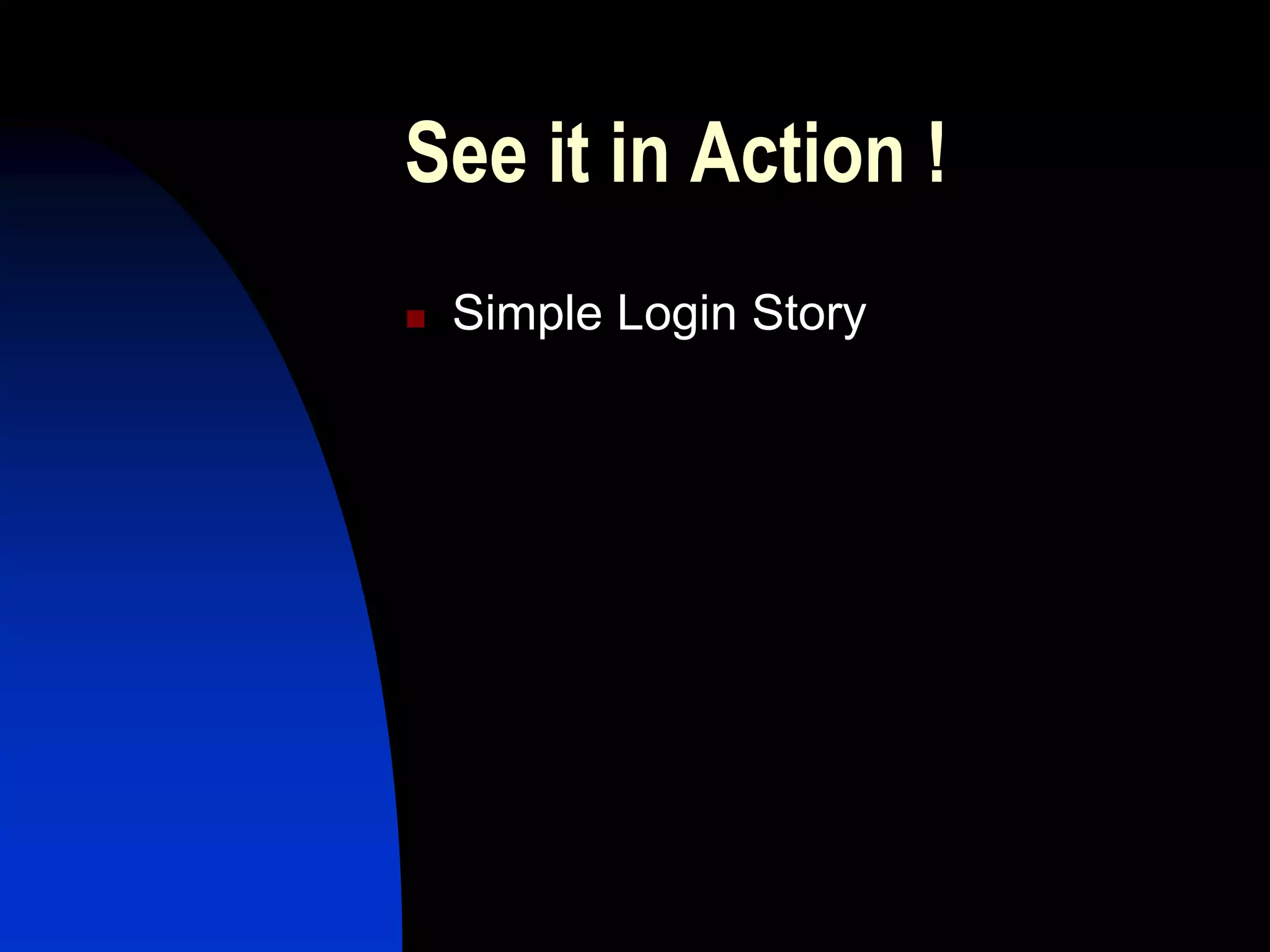 See it in Action !
   Simple Login Story
 