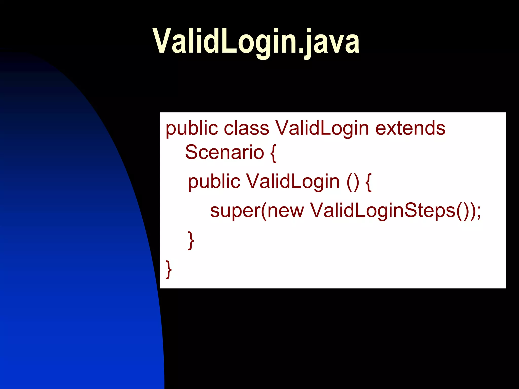 ValidLogin.java

public class ValidLogin extends
  Scenario {
  public ValidLogin () {
     super(new ValidLoginSteps());
  }
}
 
