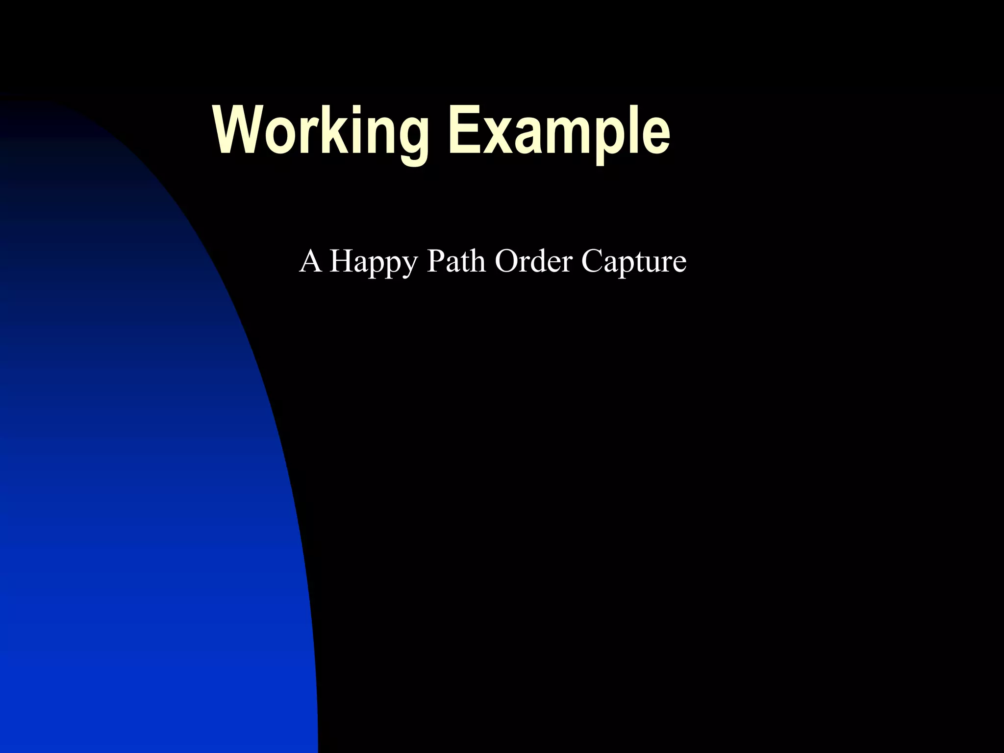 Working Example
  A Happy Path Order Capture
 