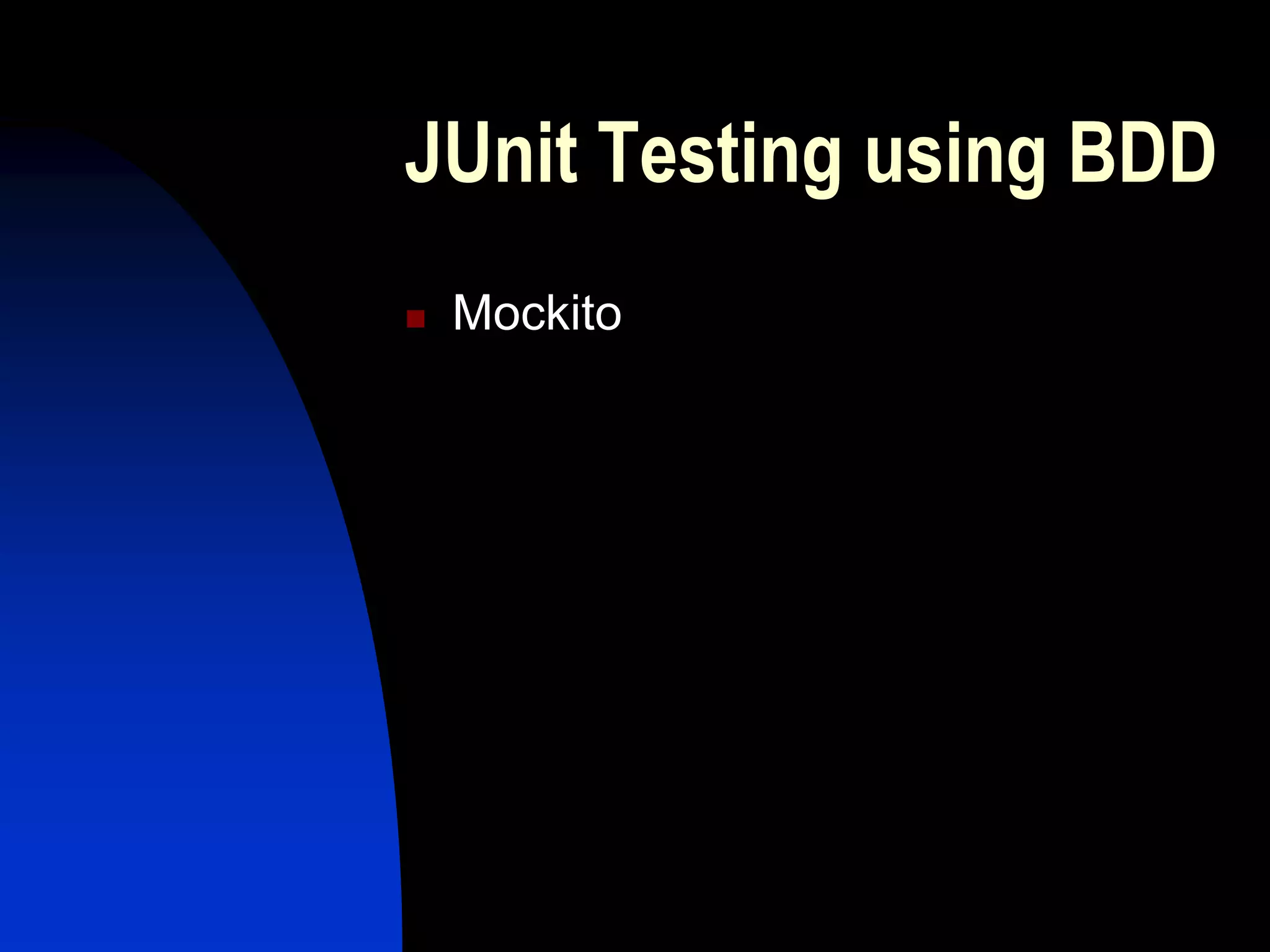 JUnit Testing using BDD
   Mockito
 