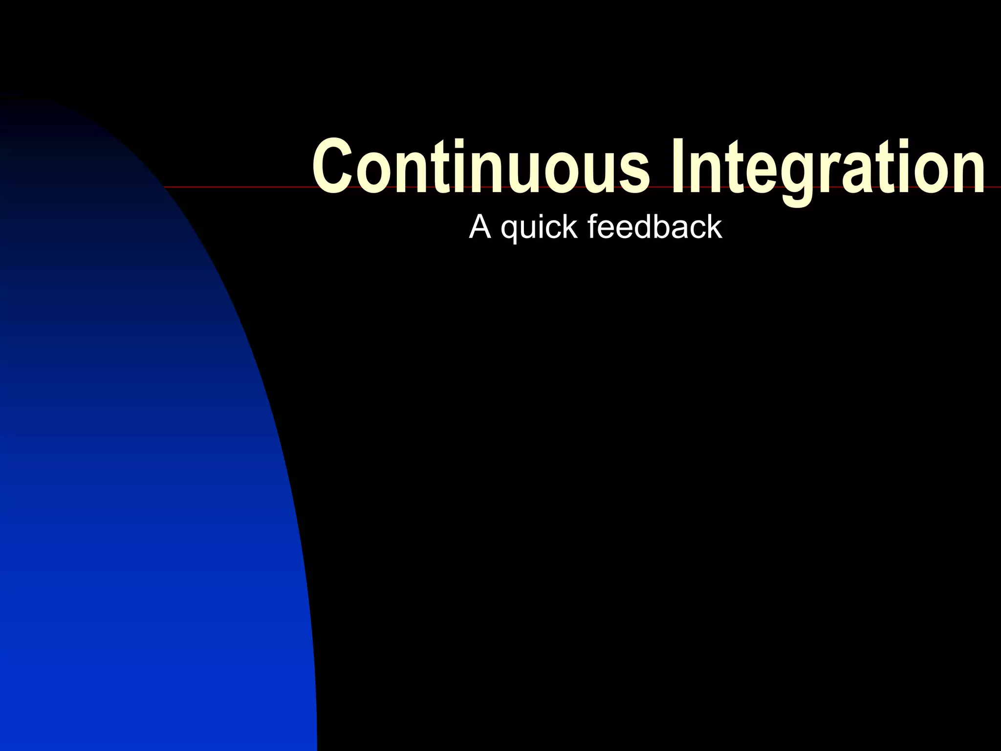 Continuous Integration
     A quick feedback
 