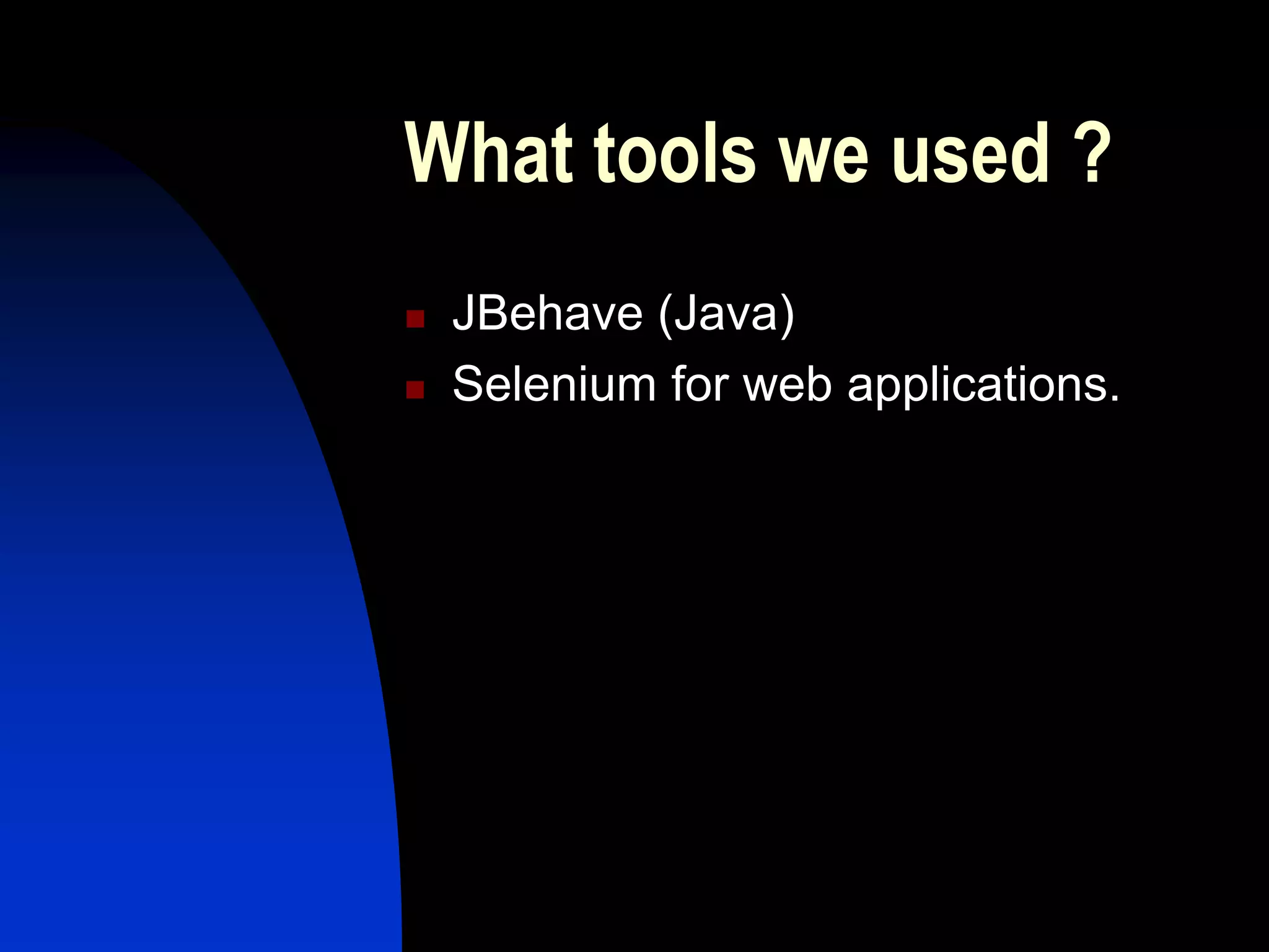 What tools we used ?
   JBehave (Java)
   Selenium for web applications.
 