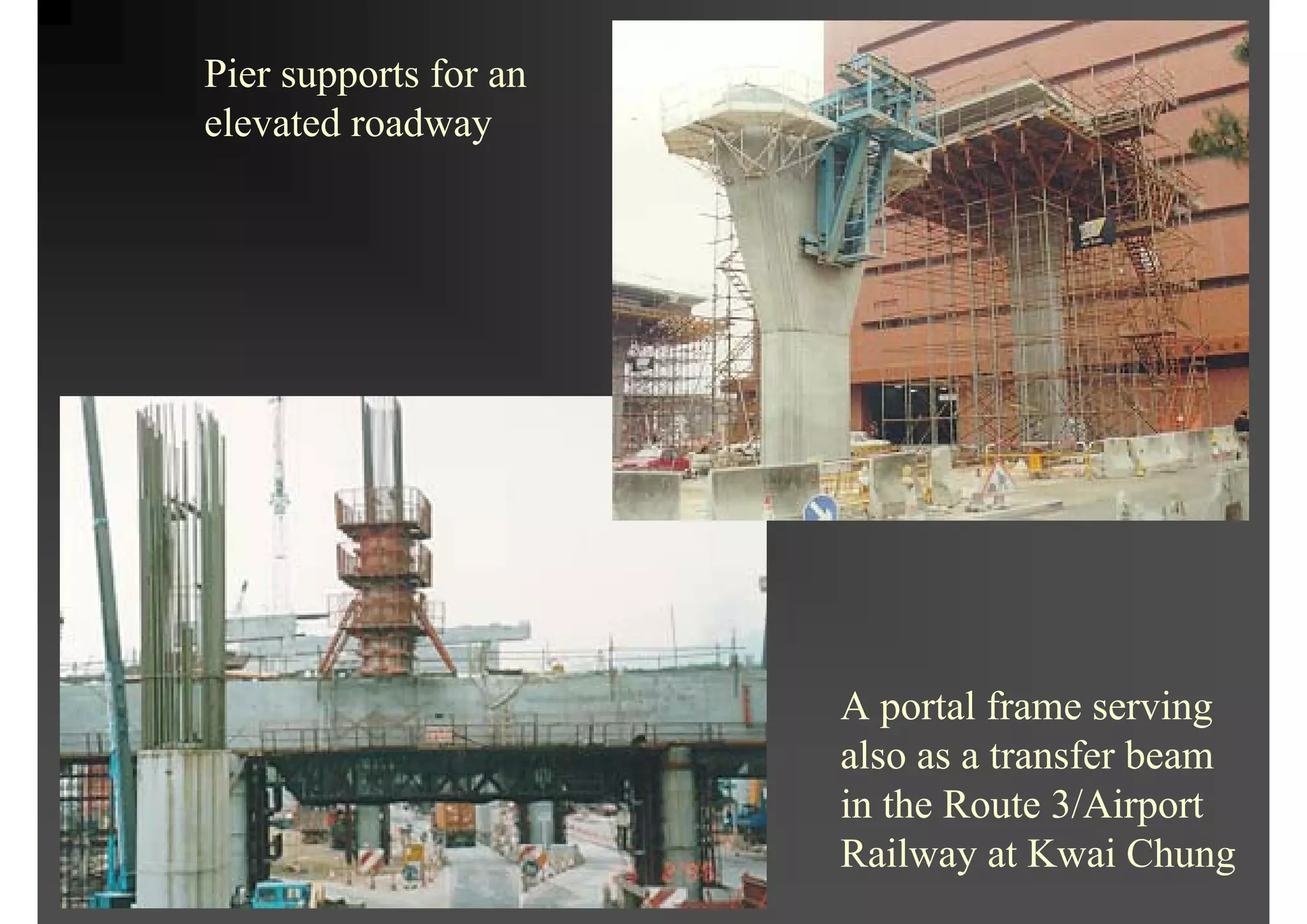 Pier supports for an
elevated roadway
A portal frame serving
also as a transfer beam
in the Route 3/Airport
Railway at Kwai Chung
 