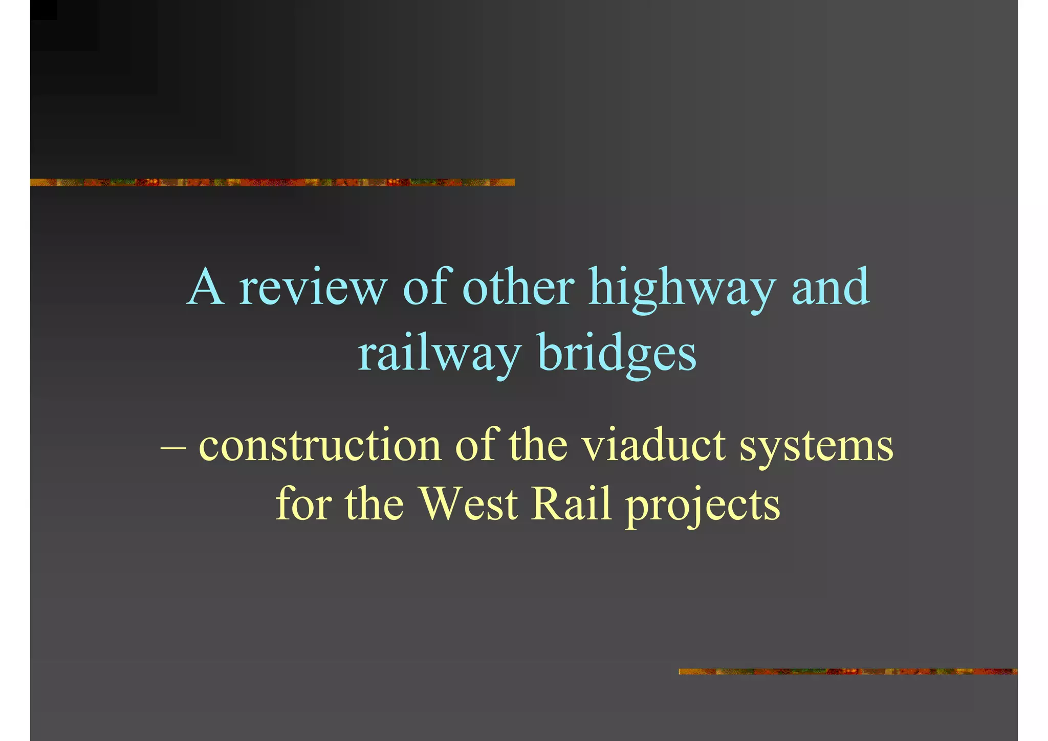A review of other highway and
railway bridges
– construction of the viaduct systems
for the West Rail projects
 