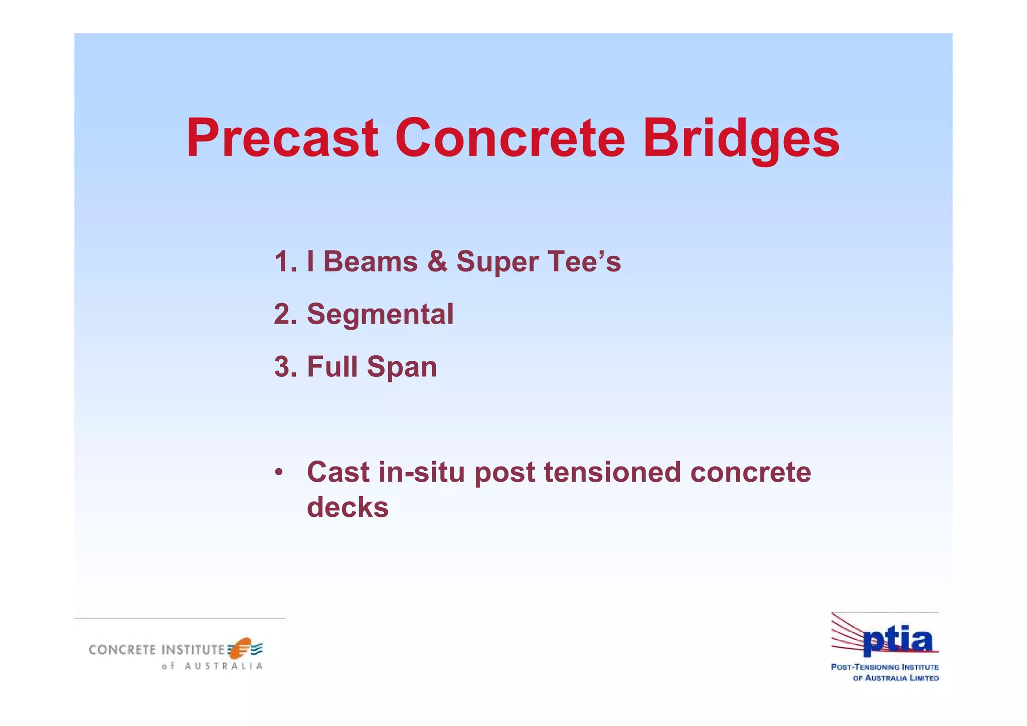 Precast Concrete Bridges
1. I Beams & Super Tee’s
2. Segmental
3. Full Span
• Cast in-situ post tensioned concrete
decks
 