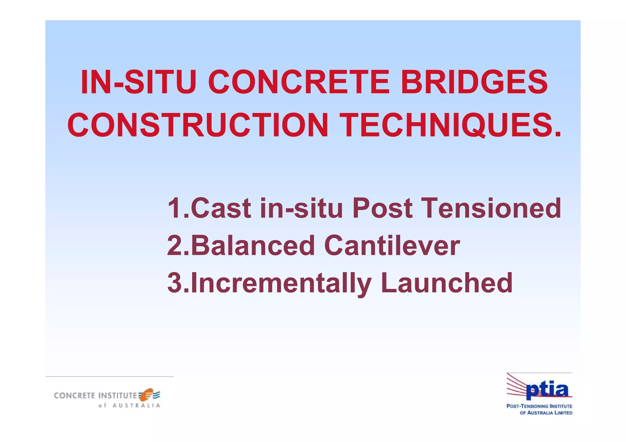IN-SITU CONCRETE BRIDGES
CONSTRUCTION TECHNIQUES.
1.Cast in-situ Post Tensioned
2.Balanced Cantilever
3.Incrementally Launched
 