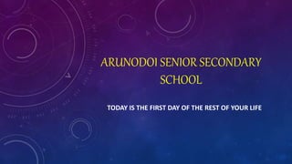 ARUNODOI SENIOR SECONDARY
SCHOOL
TODAY IS THE FIRST DAY OF THE REST OF YOUR LIFE
 
