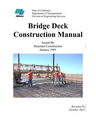 State of California
Department of Transportation
Division of Engineering Services
Bridge Deck
Construction Manual
Issued By
Structure Construction
January 1991
Revision 01
October 2015
 