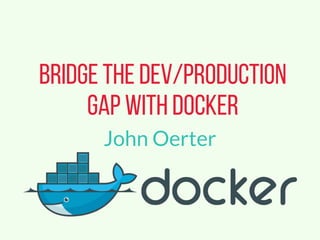 Bridge the Dev/Production
Gap with Docker
John Oerter
 