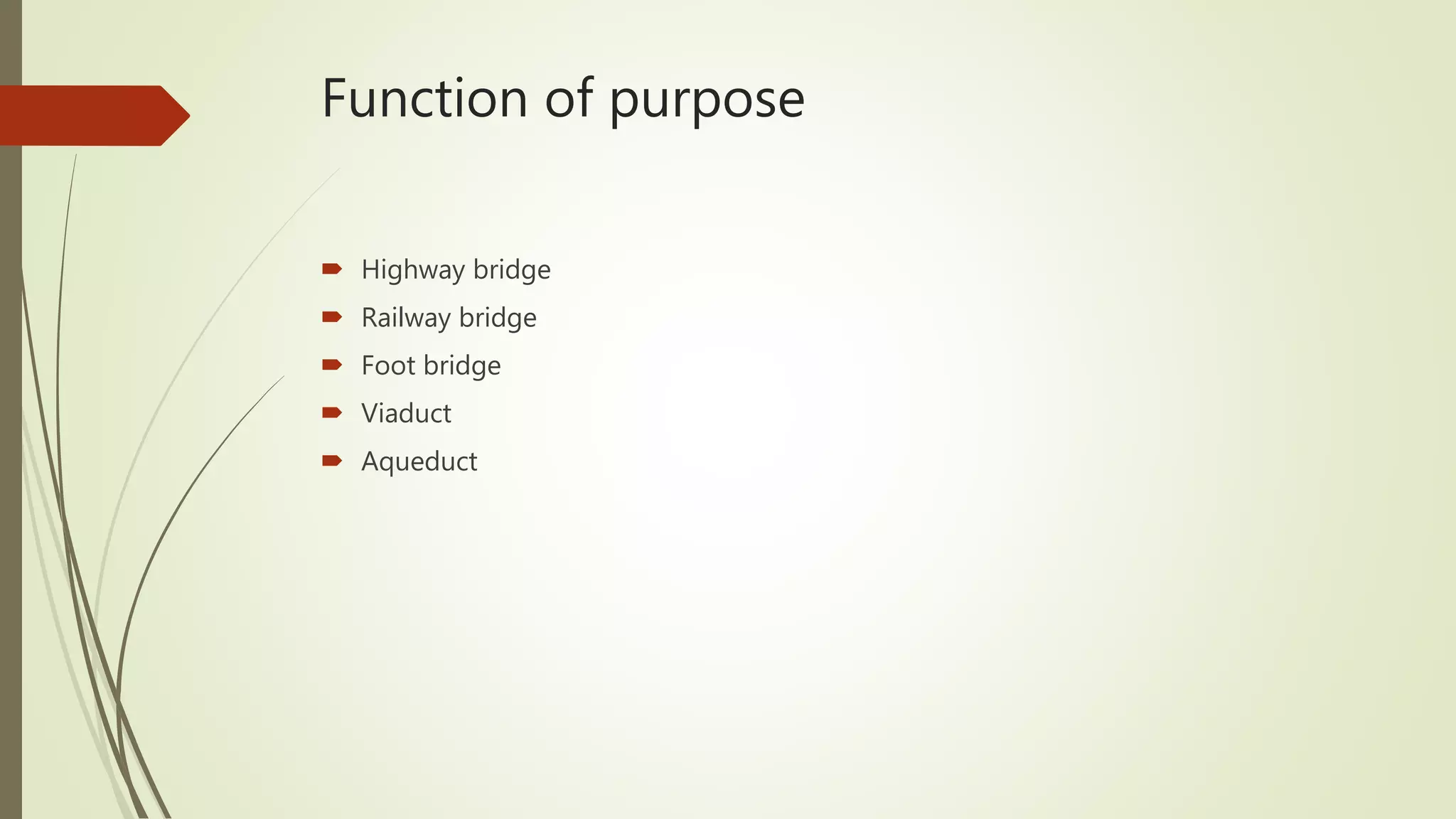 Function of purpose
 Highway bridge
 Railway bridge
 Foot bridge
 Viaduct
 Aqueduct
 