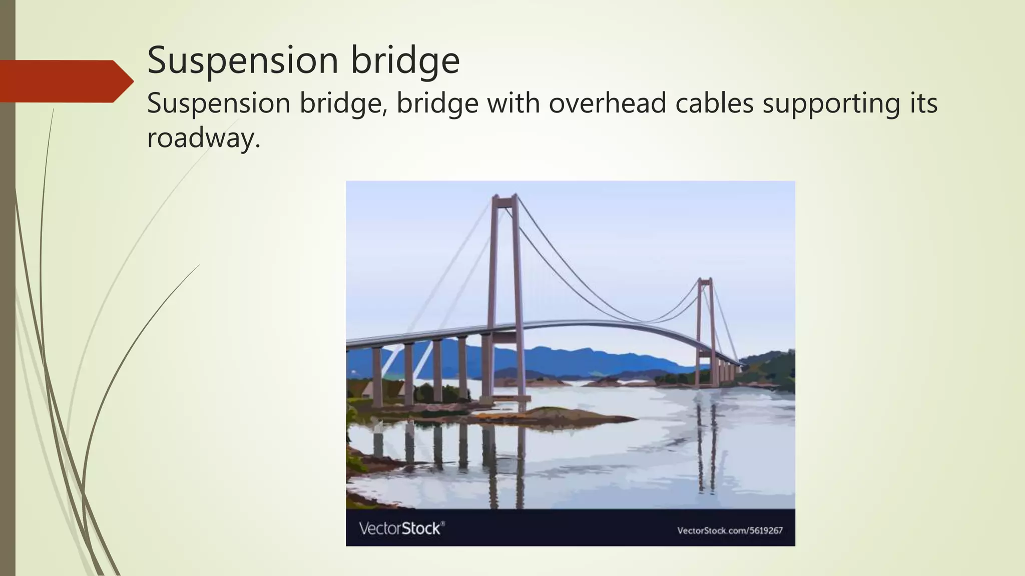 Suspension bridge
Suspension bridge, bridge with overhead cables supporting its
roadway.
 
