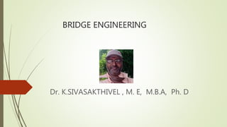 BRIDGE ENGINEERING
Dr. K.SIVASAKTHIVEL , M. E, M.B.A, Ph. D
 