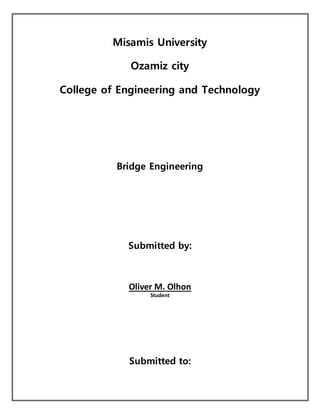 Misamis University
Ozamiz city
College of Engineering and Technology
Bridge Engineering
Submitted by:
Oliver M. Olhon
Student
Submitted to:
 