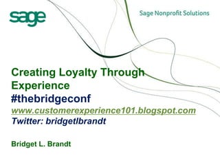 Creating Loyalty Through Experience#thebridgeconfwww.customerexperience101.blogspot.comTwitter: bridgetlbrandtBridget L. Brandt 