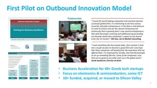 6
First Pilot on Outbound Innovation Model
• Business Acceleration for 40+ Greek tech startups
• Focus on electronics & se...
