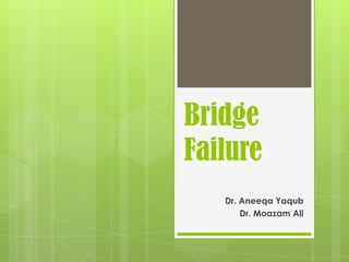 Bridge
Failure
   Dr. Aneeqa Yaqub
       Dr. Moazam Ali
 