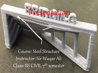 Presentation
Course: Steel Structure
Instructor: Sir Waqar Ali
Class: BS CIVIL 7th semester
 