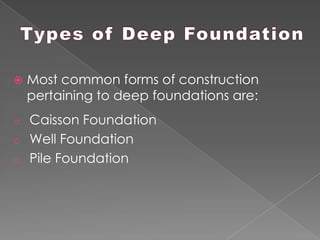  Most common forms of construction
pertaining to deep foundations are:
o Caisson Foundation
o Well Foundation
o Pile Foundation
 