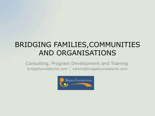 Consulting, Program Development and Training
bridgefoundationtt.com admin@bridgefoundationtt.com
BRIDGING FAMILIES,COMMUNITIES
AND ORGANISATIONS
 