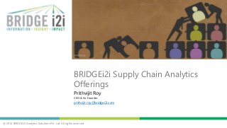 @ 2014 BRIDGEi2i Analytics Solutions Pvt. Ltd. All rights reserved
Prithvijit Roy
CEO & Co-founder
prithvijit.roy@bridgei2i.com
BRIDGEi2i Supply Chain Analytics
Offerings
 