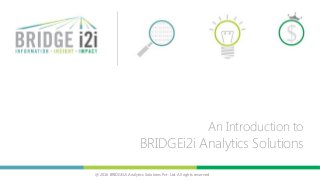 @ 2016 BRIDGEi2i Analytics Solutions Pvt. Ltd. All rights reserved
An Introduction to
BRIDGEi2i Analytics Solutions
 