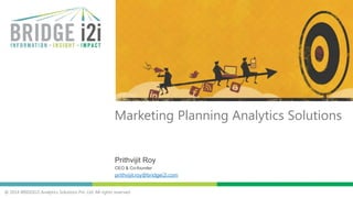 @ 2014 BRIDGEi2i Analytics Solutions Pvt. Ltd. All rights reserved
Prithvijit Roy
CEO & Co-founder
prithvijit.roy@bridgei2i.com
Marketing Planning Analytics Solutions
 