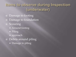 Items to observe during Inspection (underwater)Damage to footingDamage to foundationScouring Around footingPilingapproachDebris around pilingDamage to piling