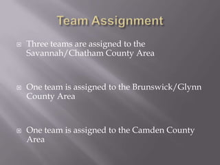 Team AssignmentThree teams are assigned to the Savannah/Chatham County AreaOne team is assigned to the Brunswick/Glynn County AreaOne team is assigned to the Camden County Area