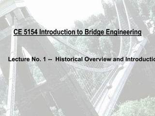 CE 5154 Introduction to Bridge Engineering
Lecture No. 1 -- Historical Overview and Introductio
 