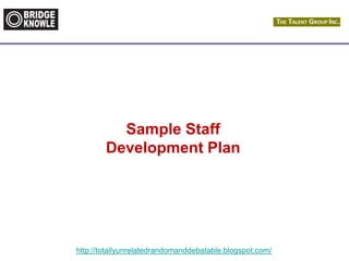 http://totallyunrelatedrandomanddebatable.blogspot.com/
Sample Staff
Development Plan
 