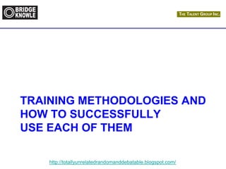 http://totallyunrelatedrandomanddebatable.blogspot.com/
TRAINING METHODOLOGIES AND
HOW TO SUCCESSFULLY
USE EACH OF THEM
 