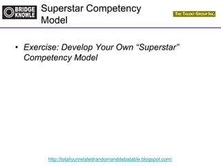 http://totallyunrelatedrandomanddebatable.blogspot.com/
Superstar Competency
Model
• Exercise: Develop Your Own “Superstar”
Competency Model
 